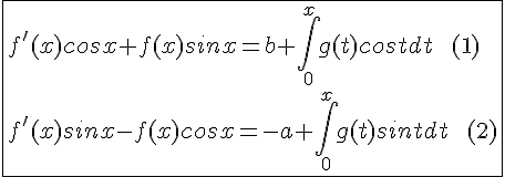4$\fbox{f'(x)cosx + f(x)sinx=b+\int_0^xg(t)costdt\;\;(1)\\f'(x)sinx - f(x)cosx=-a+\int_0^xg(t)sintdt\;\;(2)}